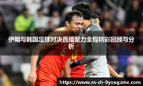 伊朗与韩国足球对决直播聚力全程精彩回顾与分析
