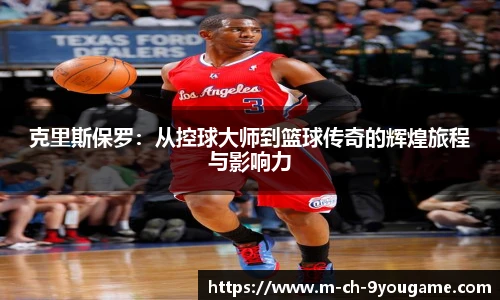 克里斯保罗：从控球大师到篮球传奇的辉煌旅程与影响力